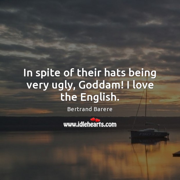 In spite of their hats being very ugly, Goddam! I love the English. Bertrand Barere Picture Quote