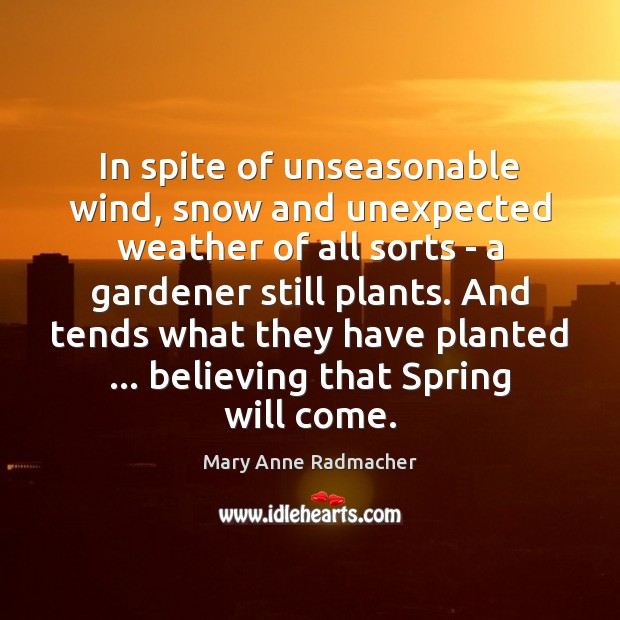 In spite of unseasonable wind, snow and unexpected weather of all sorts Spring Quotes Image