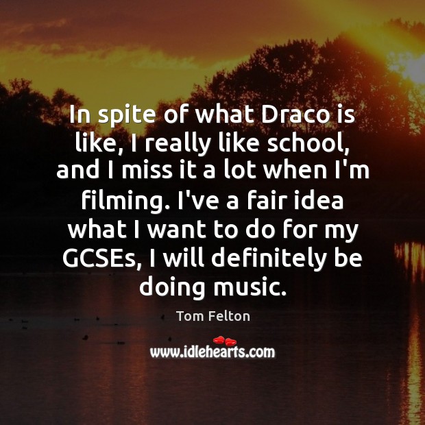 In spite of what Draco is like, I really like school, and Tom Felton Picture Quote