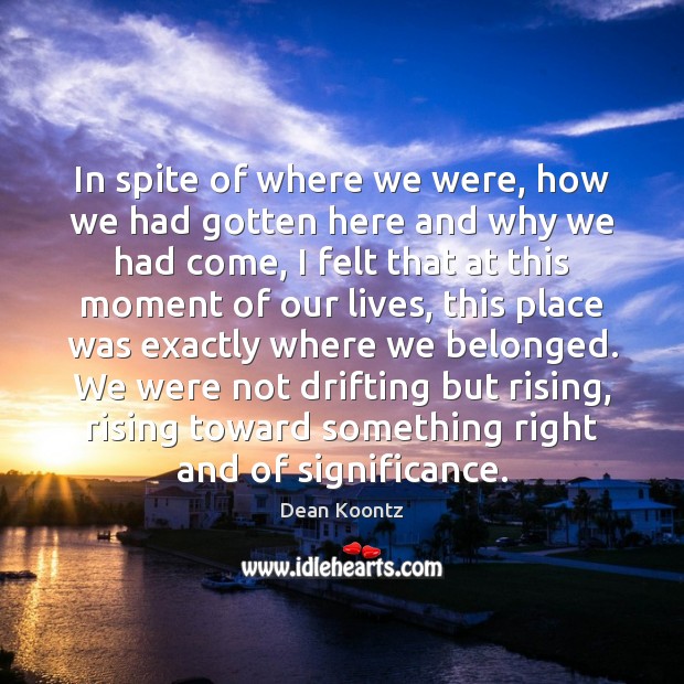In spite of where we were, how we had gotten here and Dean Koontz Picture Quote