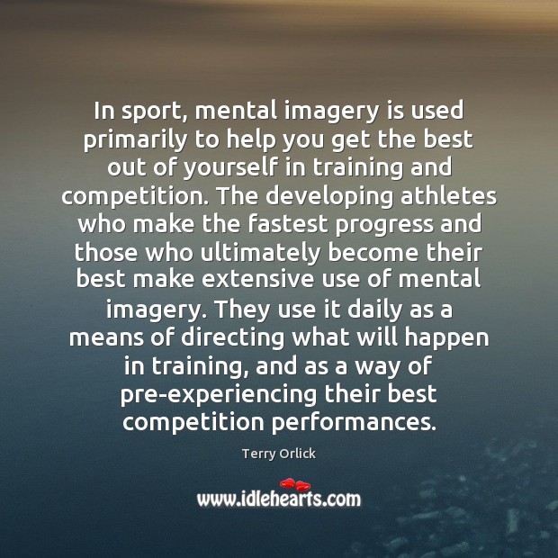 In sport, mental imagery is used primarily to help you get the Terry Orlick Picture Quote