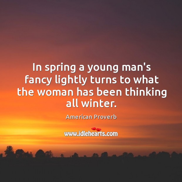 In spring a young man’s fancy lightly turns to what the woman has been thinking all winter. Image