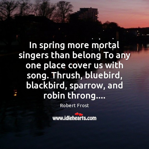 In spring more mortal singers than belong To any one place cover Robert Frost Picture Quote