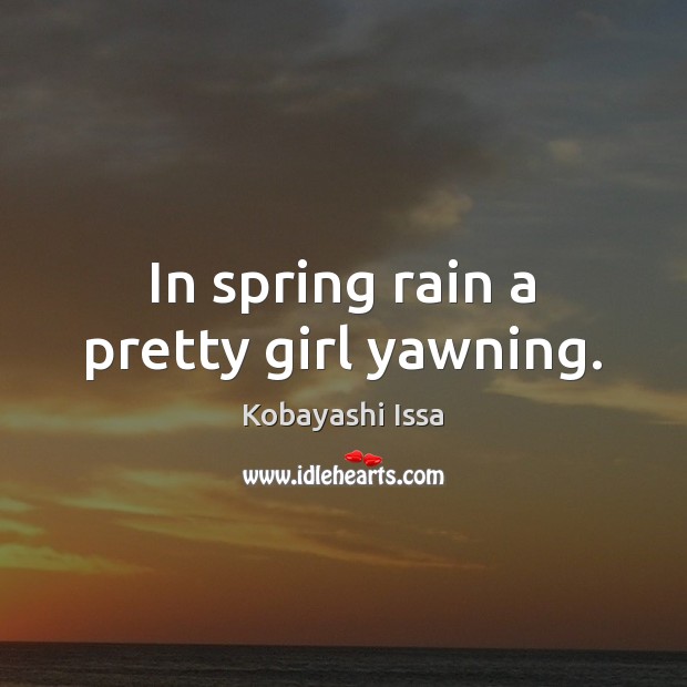 In spring rain a pretty girl yawning. Kobayashi Issa Picture Quote