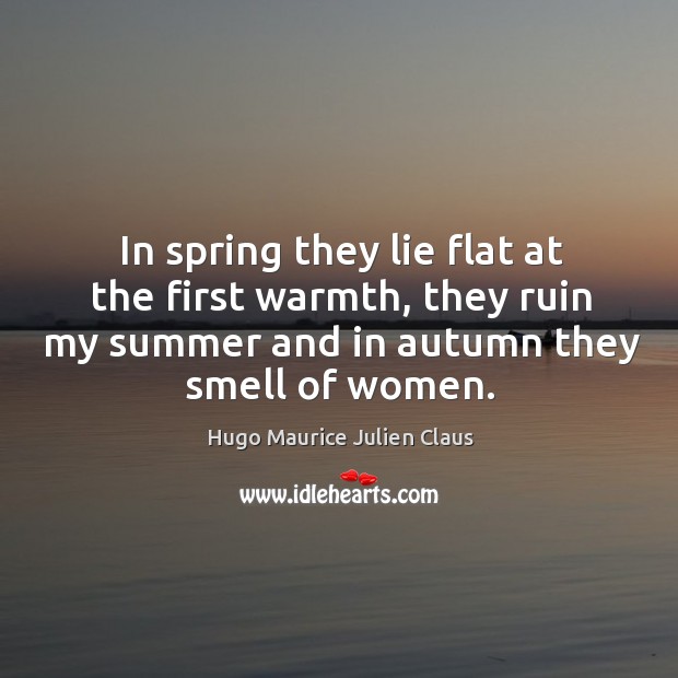 In spring they lie flat at the first warmth, they ruin my summer and in autumn they smell of women. Summer Quotes Image