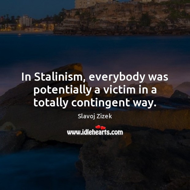 In Stalinism, everybody was potentially a victim in a totally contingent way. Image