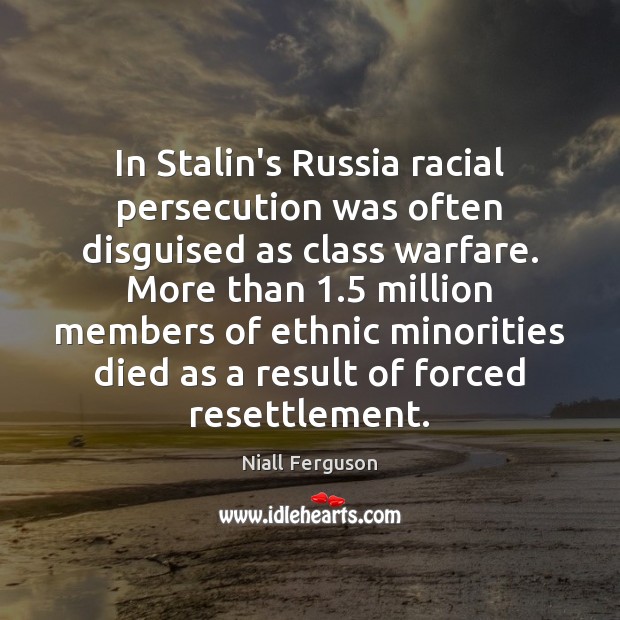 In Stalin’s Russia racial persecution was often disguised as class warfare. More Niall Ferguson Picture Quote