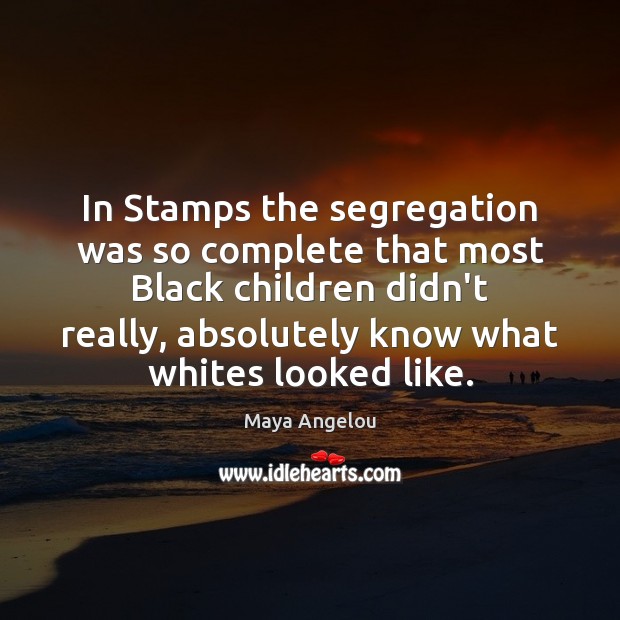 In Stamps the segregation was so complete that most Black children didn’t Maya Angelou Picture Quote