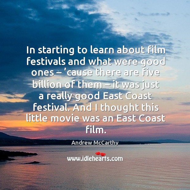 In starting to learn about film festivals and what were good ones – ’cause there are five billion of them Andrew McCarthy Picture Quote