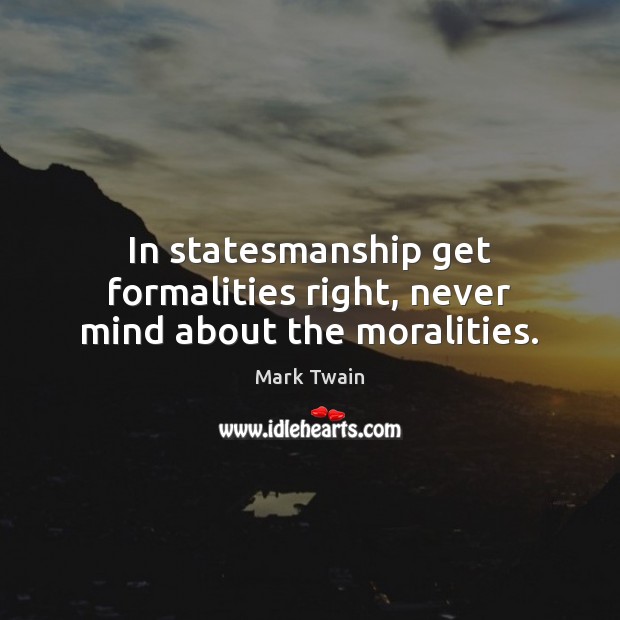 In statesmanship get formalities right, never mind about the moralities. Image