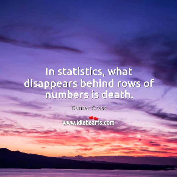 In statistics, what disappears behind rows of numbers is death. Gunter Grass Picture Quote