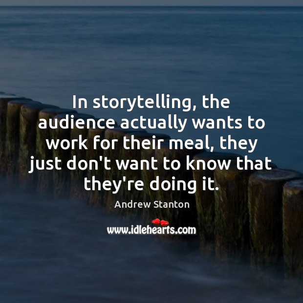 In storytelling, the audience actually wants to work for their meal, they Andrew Stanton Picture Quote
