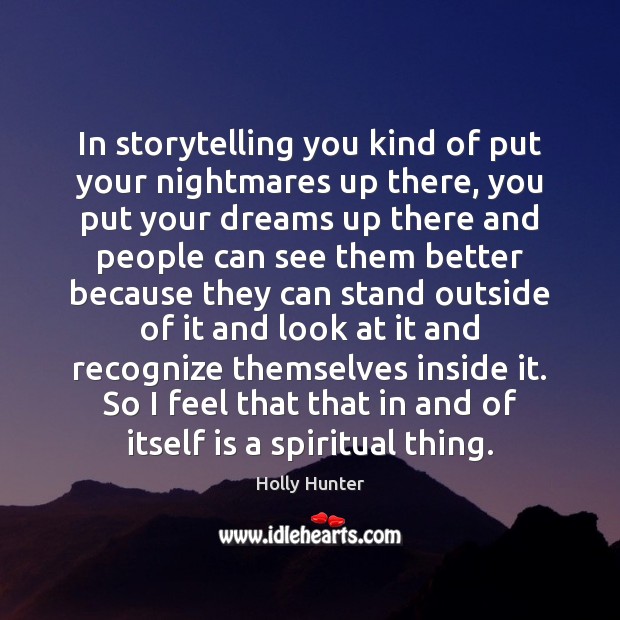 In storytelling you kind of put your nightmares up there, you put Holly Hunter Picture Quote