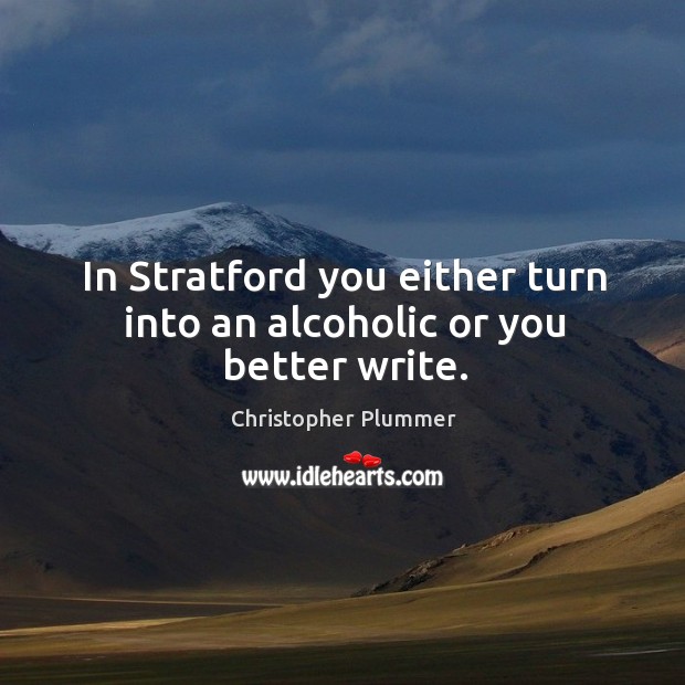 In stratford you either turn into an alcoholic or you better write. Christopher Plummer Picture Quote