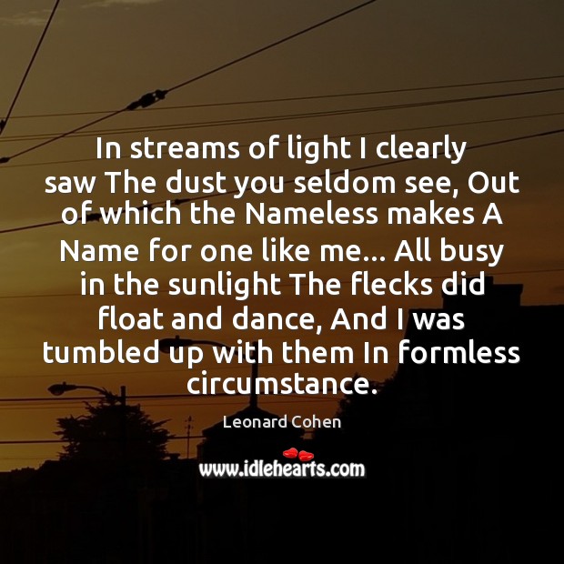 In streams of light I clearly saw The dust you seldom see, Leonard Cohen Picture Quote