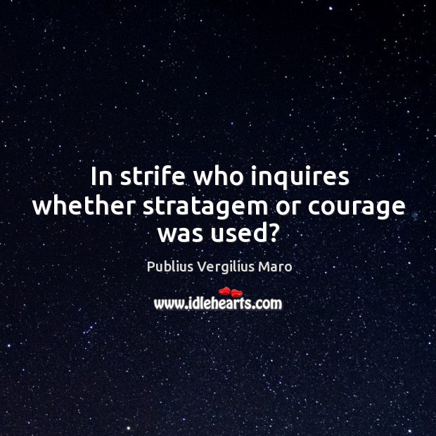 In strife who inquires whether stratagem or courage was used? Publius Vergilius Maro Picture Quote