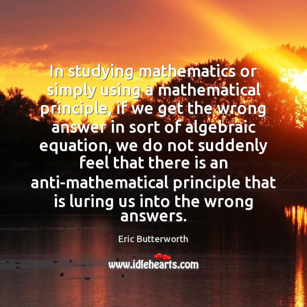 In studying mathematics or simply using a mathematical principle, if we get Eric Butterworth Picture Quote