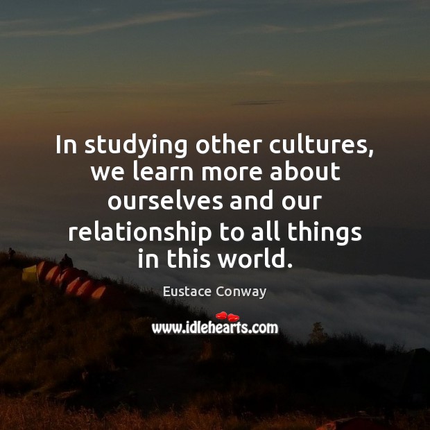 In studying other cultures, we learn more about ourselves and our relationship Eustace Conway Picture Quote