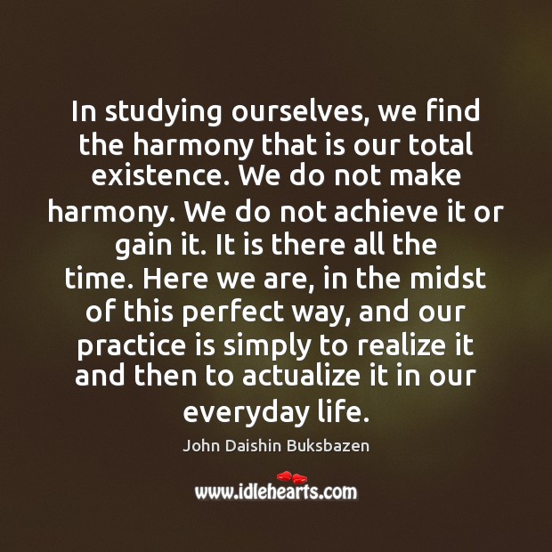 In studying ourselves, we find the harmony that is our total existence. John Daishin Buksbazen Picture Quote