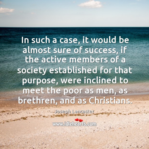In such a case, it would be almost sure of success, if the active members of a society Joseph Lancaster Picture Quote