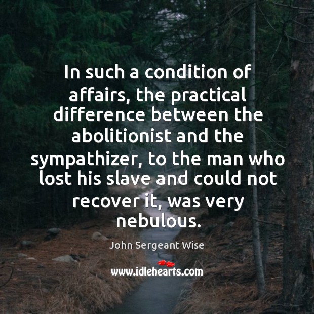 In such a condition of affairs, the practical difference between the abolitionist John Sergeant Wise Picture Quote