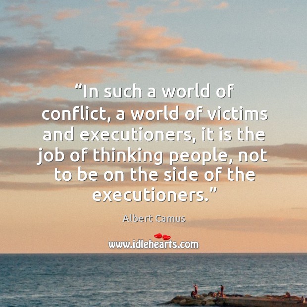 In such a world of conflict, a world of victims and executioners, it is the job of thinking people Albert Camus Picture Quote