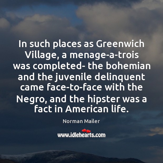 In such places as Greenwich Village, a menage-a-trois was completed- the bohemian Norman Mailer Picture Quote