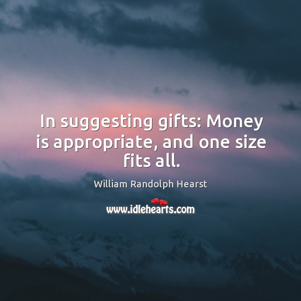 In suggesting gifts: money is appropriate, and one size fits all. William Randolph Hearst Picture Quote