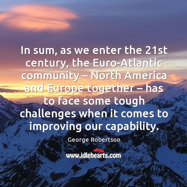 In sum, as we enter the 21st century, the euro-atlantic community – north america and George Robertson Picture Quote