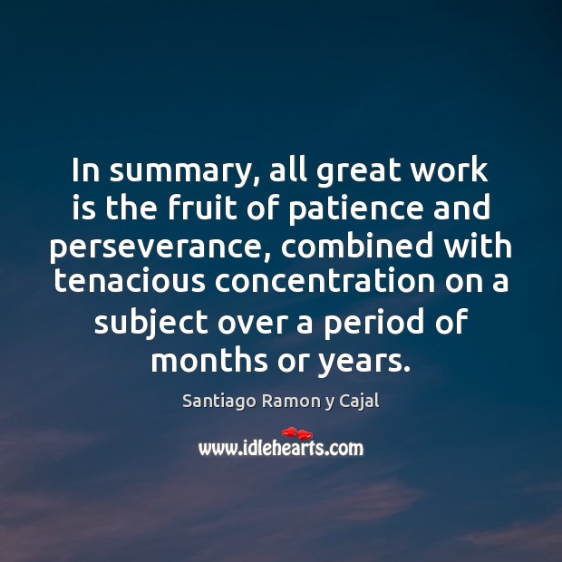In summary, all great work is the fruit of patience and perseverance, Santiago Ramon y Cajal Picture Quote