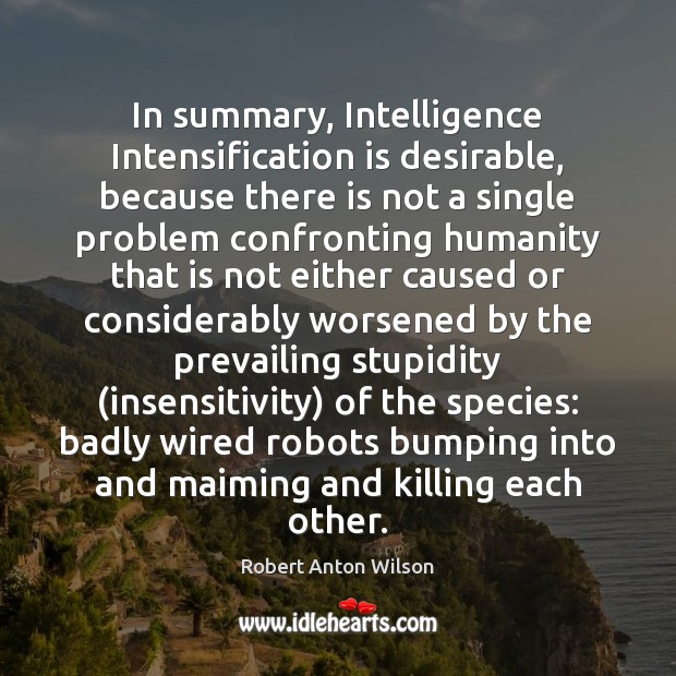 In summary, Intelligence Intensification is desirable, because there is not a single Robert Anton Wilson Picture Quote