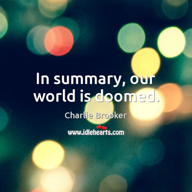 In summary, our world is doomed. Charlie Brooker Picture Quote
