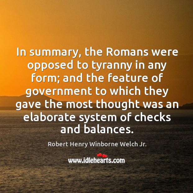 In summary, the romans were opposed to tyranny in any form; and the feature of Robert Henry Winborne Welch Jr. Picture Quote