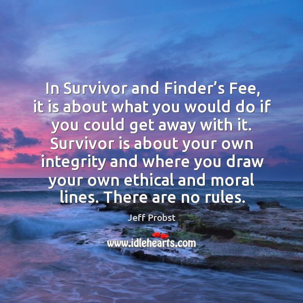 In survivor and finder’s fee, it is about what you would do if you could get away with it. Jeff Probst Picture Quote