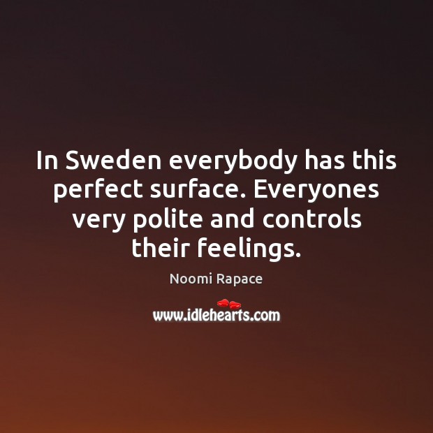 In Sweden everybody has this perfect surface. Everyones very polite and controls Noomi Rapace Picture Quote