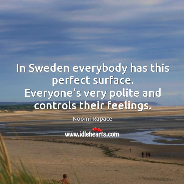 In sweden everybody has this perfect surface. Everyone’s very polite and controls their feelings. Image