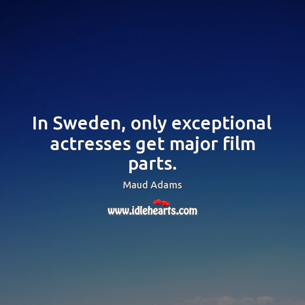 In Sweden, only exceptional actresses get major film parts. Maud Adams Picture Quote