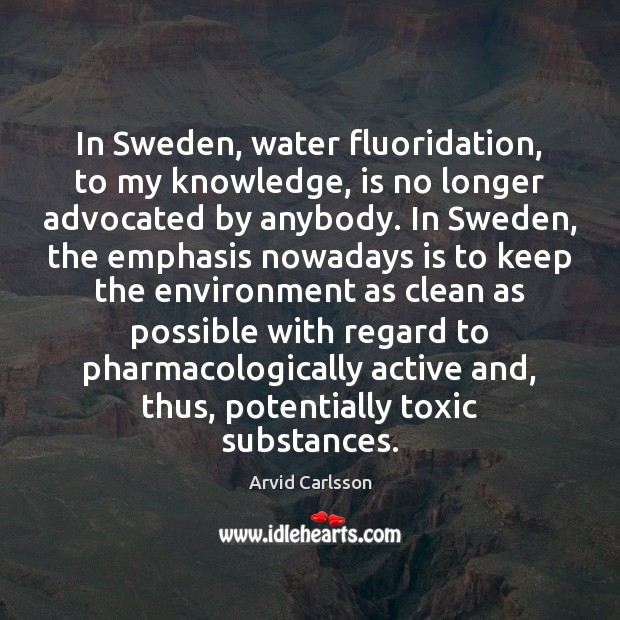 In Sweden, water fluoridation, to my knowledge, is no longer advocated by Arvid Carlsson Picture Quote