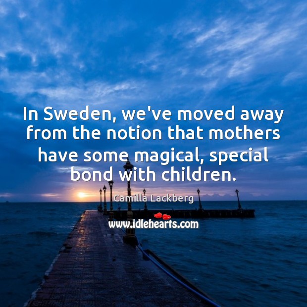 In Sweden, we’ve moved away from the notion that mothers have some Image