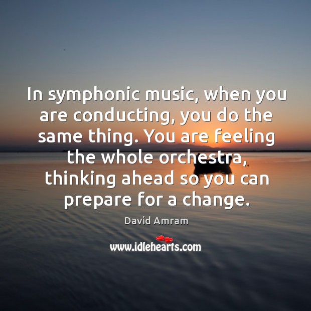 In symphonic music, when you are conducting, you do the same thing. You are feeling the whole orchestra David Amram Picture Quote