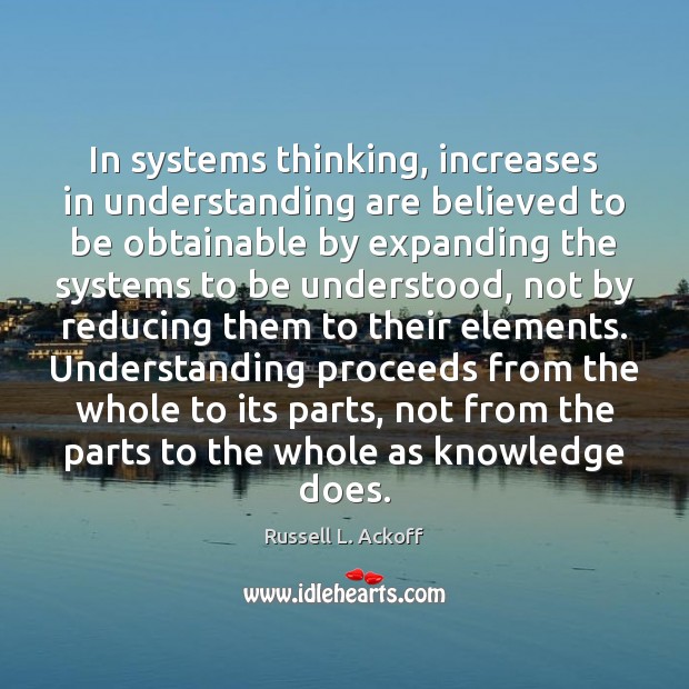 In systems thinking, increases in understanding are believed to be obtainable by Russell L. Ackoff Picture Quote