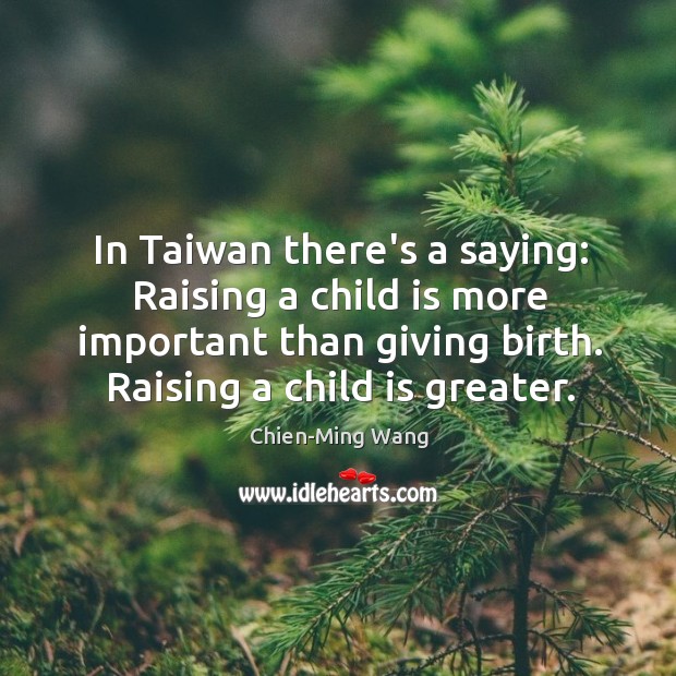 In Taiwan there’s a saying: Raising a child is more important than Chien-Ming Wang Picture Quote