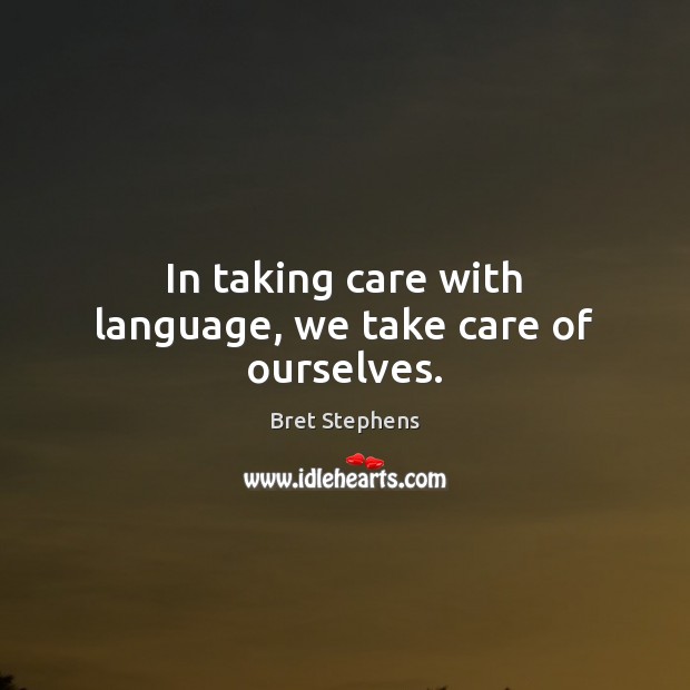 In taking care with language, we take care of ourselves. Bret Stephens Picture Quote