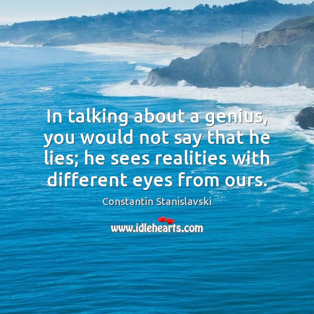 In talking about a genius, you would not say that he lies; Constantin Stanislavski Picture Quote