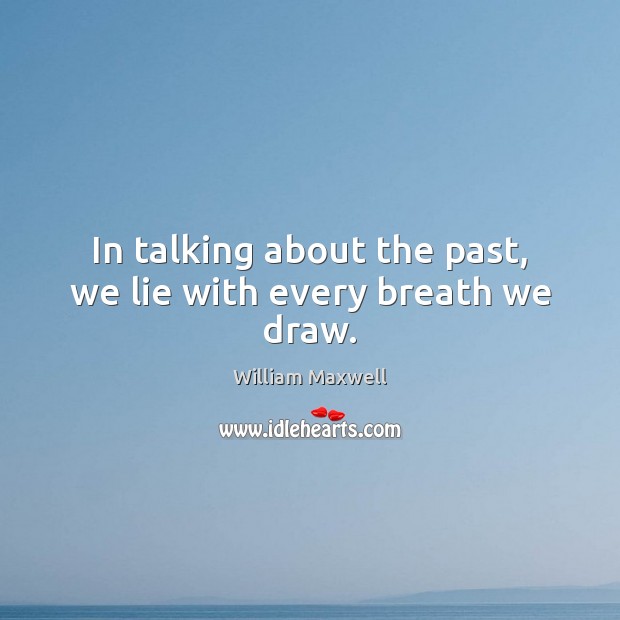 In talking about the past, we lie with every breath we draw. William Maxwell Picture Quote