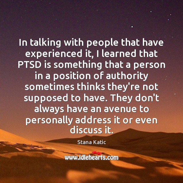 In talking with people that have experienced it, I learned that PTSD Stana Katic Picture Quote