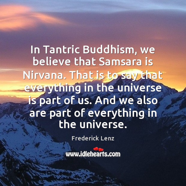 In Tantric Buddhism, we believe that Samsara is Nirvana. That is to Image