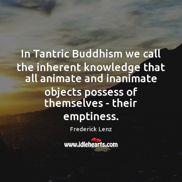 In Tantric Buddhism we call the inherent knowledge that all animate and 