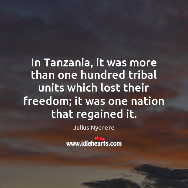 In Tanzania, it was more than one hundred tribal units which lost Julius Nyerere Picture Quote
