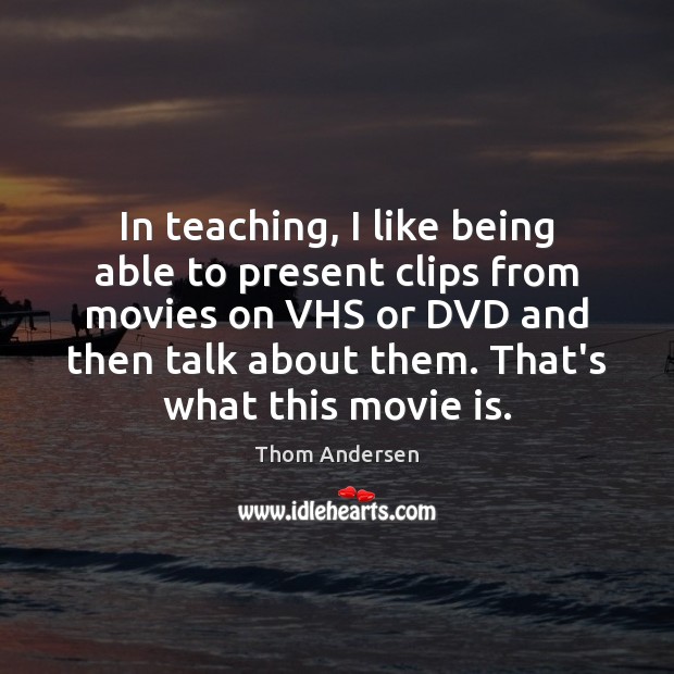 In teaching, I like being able to present clips from movies on Thom Andersen Picture Quote